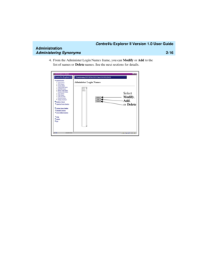 Page 72   CentreVu Explorer II Version 1.0 User Guide
Administration
Administering Synonyms2-16
4. From the Administer Login Names frame, you can Modify or Add to the 
list of names or Delete names. See the next sections for details.
Modify,
Add,
or Delete Select 