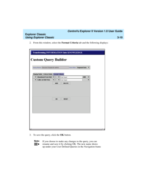 Page 92   CentreVu Explorer II Version 1.0 User Guide
Explorer Classic
Using Explorer Classic3-10
2. From this window, select the Format Criteria tab and the following displays:
3. To save the query, click the OK button.
Note:If you choose to make any changes to the query, you can
rename and save it by clicking OK. The new name shows
up under your User Defined Queries in the Navigation fram
e 