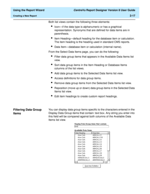 Page 35  Using the Report Wizard CentreVu Report Designer Version 8 User Guide
Creating a New Report2-17
Both list views contain the following three elements:
lIcon—if the data type is alphanumeric or has a graphical 
representation. Synonyms that are defined for data items are in 
parenthesis.
lItem Heading—default heading for the database item or calculation. 
The item heading is the heading used in standard CMS reports.
lData Item—database item or calculation (internal name).
From the Select Data Items page,...