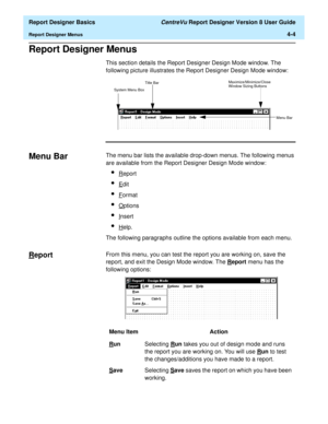 Page 64  Report Designer Basics CentreVu Report Designer Version 8 User Guide
Report Designer Menus4-4
Report Designer Menus4
This section details the Report Designer Design Mode window. The 
following picture illustrates the Report Designer Design Mode window:
Menu Bar4The menu bar lists the available drop-down menus. The following menus 
are available from the Report Designer Design Mode window:
lReport
lEdit
lFormat
lOptions
lInsert
lHelp.
The following paragraphs outline the options available from each...