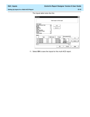 Page 100  Edit | Inputs CentreVu Report Designer Version 8 User Guide
Setting Up Inputs for a Multi-ACD Report6-14
The Inputs table looks like this:
11 . S e l e c t  OK to save the inputs for this multi-ACD report. 