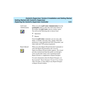Page 105   CentreVu Supervisor Version 8 Installation and Getting Started
Getting Started with CentreVu Supervisor
Exploring the CentreVu Supervisor Controller5-31
Call Center 
AdministrationWhen you select Call Center Administration from the 
C
ommands menu or select the Call Center button on 
the toolbar, the C
all Center selector window opens. 
You will see the following tabs to choose from:
lOperations
lReports
From the C
all Center command, you can view, add, 
delete, or modify call work codes, change VDN...