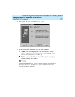 Page 46   CentreVu Supervisor Version 8 Installation and Getting Started
Installing CentreVu Supervisor on a Local PC
Installation Procedures2-12
28. Select Next. The Type of Install dialog box appears.
29. In the Type of Install dialog box, select one of the following:
lTy p i c a l—this selection installs all of the basic options in English, 
which is required, and all of the basic options in the language of your 
Windows operating system. Go to Step 33
.
lCustom—this selection lets you choose which options...