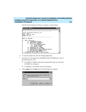 Page 53   CentreVu Supervisor Version 8 Installation and Getting Started
Installing CentreVu Supervisor on a Shared Network Drive
Installation Procedures3-3
The file will be displayed in Windows Notepad, as shown below:
6. To exit the readme file, close the Notepad application.
7. Insert the CentreVu Supervisor CD-ROM into the CD-ROM drive. One of 
the following will occur:
lIf AutoPlay is enabled, setup starts automatically when you insert the 
CD-ROM. Go to Step 10
.
lIf AutoPlay is not enabled, proceed with...