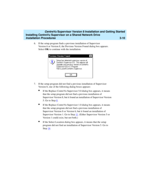 Page 60   CentreVu Supervisor Version 8 Installation and Getting Started
Installing CentreVu Supervisor on a Shared Network Drive
Installation Procedures3-10
6. If the setup program finds a previous installation of Supervisor 
Version 6 or Version 8, the Previous Version Found dialog box appears. 
Select OK to continue with the installation. 
7. If the setup program did not find a previous installation of Supervisor 
Version 8, one of the following dialog boxes appears:
lIf the Replace CentreVu Supervisor 5.0...