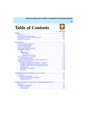 Page 7Table of Contents
   CentreVu Supervisor Version 8 Installation and Getting Started
vii
CentreVu
Supervisor
Preface . . . . . . . . . . . . . . . . . . . . . . . . . . . . . . . . . . . . . . . . . . . . . . . . . . . . . . . . . . . . P-1
Overview . . . . . . . . . . . . . . . . . . . . . . . . . . . . . . . . . . . . . . . . . . . . . . . . . . . . . . P-1
Contents of This Document  . . . . . . . . . . . . . . . . . . . . . . . . . . . . . . . . . . . . . . P-3
Conventions Used in This Document . . . ....