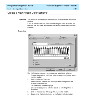 Page 123  Using CentreVu Supervisor Reports CentreVu®  Supervisor Version 8 Reports
Create a New Report Color Scheme2-81
.........................................................................................................................................................................................................................................................Create a New Report Color Scheme
OverviewThe procedure in this section describes how to create a new report color 
scheme.
If you do not save the...