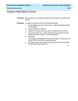 Page 129  Using CentreVu Supervisor Reports CentreVu®  Supervisor Version 8 Reports
Create a New Name Format2-87
.........................................................................................................................................................................................................................................................Create a New Name Format
OverviewThe procedure in this section describes how to create a new report name 
format.
ProcedureTo create a new name format, do...