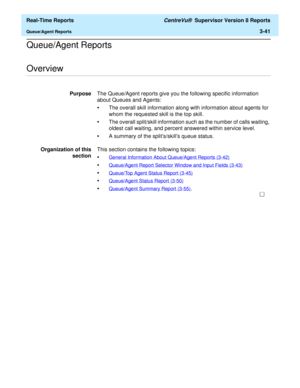 Page 171  Real-Time Reports CentreVu®  Supervisor Version 8 Reports
Queue/Agent Reports3-41
Queue/Agent Reports
.........................................................................................................................................................................................................................................................Overview
PurposeThe Queue/Agent reports give you the following specific information 
about Queues and Agents:
•The overall skill information along with...