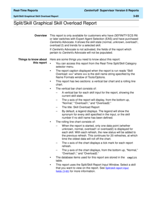 Page 219  Real-Time Reports CentreVu®  Supervisor Version 8 Reports
Split/Skill Graphical Skill Overload Report3-89
.........................................................................................................................................................................................................................................................Split/Skill Graphical Skill Overload Report
OverviewThis report is only available for customers who have DEFINITY ECS R6 
or later switches with Expert...