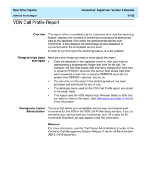 Page 282  Real-Time Reports CentreVu®  Supervisor Version 8 Reports
VDN Call Profile Report3-152
.........................................................................................................................................................................................................................................................VDN Call Profile Report
OverviewThis report, which is available only for customers who have the Vectoring 
feature, displays the numbers of answered/connected and...