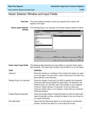 Page 295  Real-Time Reports CentreVu®  Supervisor Version 8 Reports
Vector Selector Window and Input Fields3-165
.........................................................................................................................................................................................................................................................Vector Selector Window and Input Fields
OverviewThe vector selector window is where you specify which vectors will 
appear in the report
Vector report...