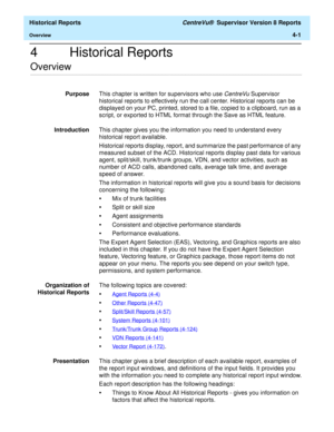 Page 309  Historical Reports CentreVu®  Supervisor Version 8 Reports
Overview4-1
4 Historical Reports
.........................................................................................................................................................................................................................................................Overview
PurposeThis chapter is written for supervisors who use CentreVu Supervisor 
historical reports to effectively run the call center. Historical reports can be...