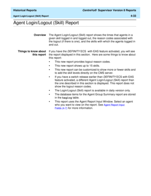 Page 341  Historical Reports CentreVu®  Supervisor Version 8 Reports
Agent Login/Logout (Skill) Report4-33
.........................................................................................................................................................................................................................................................Agent Login/Logout (Skill) Report 
OverviewThe Agent Login/Logout (Skill) report shows the times that agents in a 
given skill logged in and logged out, the...