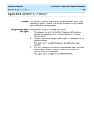 Page 372  Historical Reports CentreVu®  Supervisor Version 8 Reports
Split/Skill Graphical ASA Report4-64
.........................................................................................................................................................................................................................................................Split/Skill Graphical ASA Report
OverviewThe Split/Skill Graphical ASA (Average Speed of Answer) report shows 
the average speed of answer for ACD calls answered...