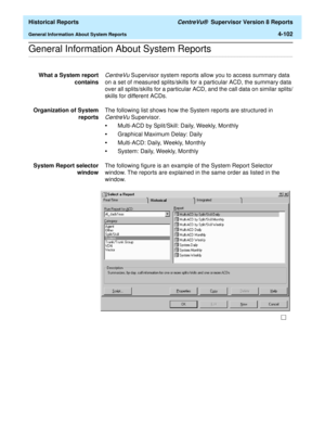 Page 410  Historical Reports CentreVu®  Supervisor Version 8 Reports
General Information About System Reports4-102
.........................................................................................................................................................................................................................................................General Information About System Reports
What a System report
containsCentreVu Supervisor system reports allow you to access summary data 
on a set of...