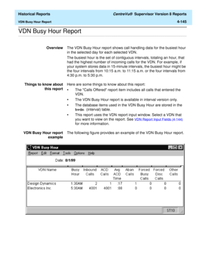 Page 453  Historical Reports CentreVu®  Supervisor Version 8 Reports
VDN Busy Hour Report4-145
.........................................................................................................................................................................................................................................................VDN Busy Hour Report 
OverviewThe VDN Busy Hour report shows call handling data for the busiest hour 
in the selected day for each selected VDN.
The busiest hour is the set...