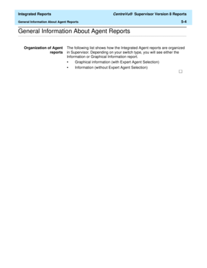 Page 490  Integrated Reports CentreVu®  Supervisor Version 8 Reports
General Information About Agent Reports5-4
.........................................................................................................................................................................................................................................................General Information About Agent Reports
Organization of Agent
reportsThe following list shows how the Integrated Agent reports are organized 
in Supervisor....