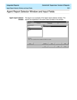 Page 491  Integrated Reports CentreVu®  Supervisor Version 8 Reports
Agent Report Selector Window and Input Fields5-5
.........................................................................................................................................................................................................................................................Agent Report Selector Window and Input Fields
Agent report selector
windowThis figure is an example of the Agent report selector window. The 
reports...