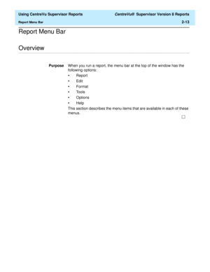 Page 55  Using CentreVu Supervisor Reports CentreVu®  Supervisor Version 8 Reports
Report Menu Bar2-13
Report Menu Bar
.........................................................................................................................................................................................................................................................Overview
PurposeWhen you run a report, the menu bar at the top of the window has the 
following options:
•Report
•Edit
•Format
•Tools
•Options...