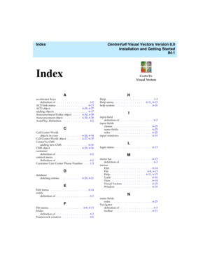 Page 155  Index CentreVu® Visual Vectors Version 8.0
Installation and Getting Started
IN-1
CentreVu
Visual VectorsIndexIN
A
accelerator Keys
definition of  .  .  .  .  .  .  .  .  .  .  .  .  .  .  .  .  6-2
ACD link status  .  .  .  .  .  .  .  .  .  .  .  .  .  .  .  . 6-13
ACD object .  .  .  .  .  .  .  .  .  .  .  .  .  .  .   6-29, 6-37
adding objects .  .  .  .  .  .  .  .  .  .  .  .  .  .  .  .  . 6-17
Announcement Folder object.  .  .  .  .   6-30, 6-38
Announcement object.  .  .  .  .  .  .  .  ....