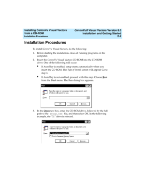 Page 28   CentreVu® Visual Vectors Version 8.0
Installation and Getting Started
Installation Procedures2-2
Installing CentreVu Visual Vectors 
from a CD-ROM 
Installation Procedures2
To install CentreVu Visual Vectors, do the following:
1. Before starting the installation, close all running programs on the 
computer. 
2. Insert the CentreVu Visual Vectors CD-ROM into the CD-ROM 
drive. One of the following will occur:
lIf AutoPlay is enabled, setup starts automatically when you 
insert the CD-ROM. The Type of...