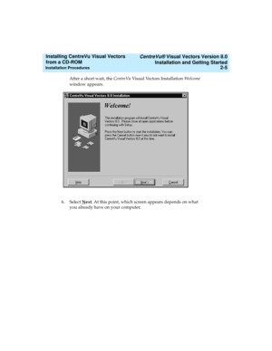 Page 31   CentreVu® Visual Vectors Version 8.0
Installation and Getting Started
Installation Procedures2-5
Installing CentreVu Visual Vectors 
from a CD-ROM 
After a short wait, the CentreVu Visual Vectors Installation Welcome 
window appears.
6. Select N
ext. At this point, which screen appears depends on what 
you already have on your computer.  