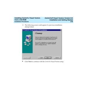 Page 34   CentreVu® Visual Vectors Version 8.0
Installation and Getting Started
Installation Procedures2-8
Installing CentreVu Visual Vectors 
from a CD-ROM 
C. The following screen could appear if a previous installation 
attempt failed.
lClick Next to continue with the CentreVu Visual Vectors setup. 