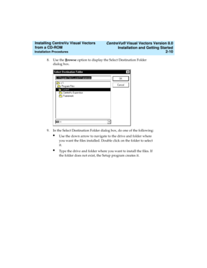 Page 36   CentreVu® Visual Vectors Version 8.0
Installation and Getting Started
Installation Procedures2-10
Installing CentreVu Visual Vectors 
from a CD-ROM 
8. Use the Browse option to display the Select Destination Folder 
dialog box.
9. In the Select Destination Folder dialog box, do one of the following:
lUse the down arrow to navigate to the drive and folder where 
you want the files installed. Double click on the folder to select 
it.
lType the drive and folder where you want to install the files. If...