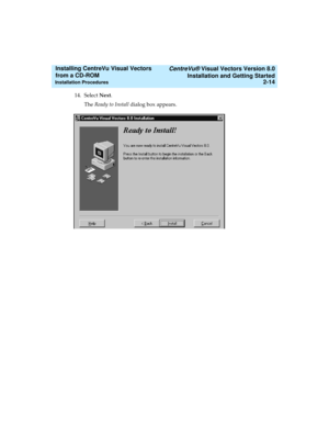 Page 40   CentreVu® Visual Vectors Version 8.0
Installation and Getting Started
Installation Procedures2-14
Installing CentreVu Visual Vectors 
from a CD-ROM 
14. Select Next.
The Ready to Install dialog box appears. 