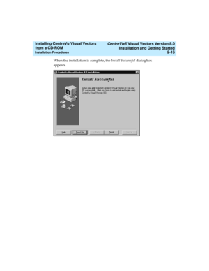 Page 42   CentreVu® Visual Vectors Version 8.0
Installation and Getting Started
Installation Procedures2-16
Installing CentreVu Visual Vectors 
from a CD-ROM 
When the installation is complete, the Install Successful dialog box 
appears. 