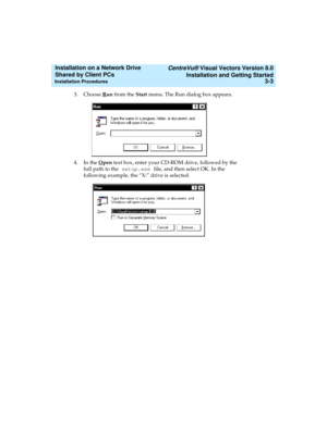 Page 47   CentreVu® Visual Vectors Version 8.0
Installation and Getting Started
Installation Procedures3-3
Installation on a Network Drive 
Shared by Client PCs 
3. Choose Run from the Start menu. The Run dialog box appears.
4. In the O
pen text box, enter your CD-ROM drive, followed by the 
full path to the setup.exe file, and then select OK. In the 
following example, the “X:” drive is selected. 