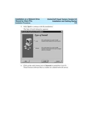 Page 48   CentreVu® Visual Vectors Version 8.0
Installation and Getting Started
Installation Procedures3-4
Installation on a Network Drive 
Shared by Client PCs 
5. Select Next to continue with the installation. 
The Type of Install dialog box appears. 
6. Click on the radio button next to Network to install the CentreVu 
Visual Vectors software files to a folder on a shared network server. 