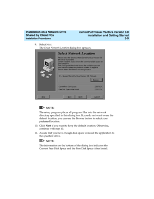 Page 53   CentreVu® Visual Vectors Version 8.0
Installation and Getting Started
Installation Procedures3-9
Installation on a Network Drive 
Shared by Client PCs 
9. Select Next.
The Select Network Location dialog box appears.
NOTE:
The setup program places all program files into the network 
directory specified in this dialog box. If you do not want to use the 
default location, you can use the Browse button to select your 
preferred location.
10. Click Next if you want to keep the default location. Otherwise,...