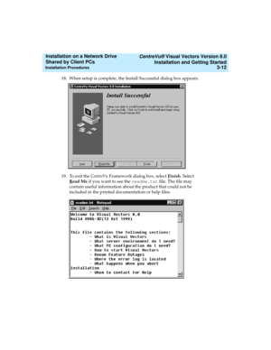 Page 56   CentreVu® Visual Vectors Version 8.0
Installation and Getting Started
Installation Procedures3-12
Installation on a Network Drive 
Shared by Client PCs 
18. When setup is complete, the Install Successful dialog box appears.
19. To exit the CentreVu Framework dialog box, select F
inish. Select 
R
ead Me if you want to see the readme.txt file. The file may 
contain useful information about the product that could not be 
included in the printed documentation or help files.  