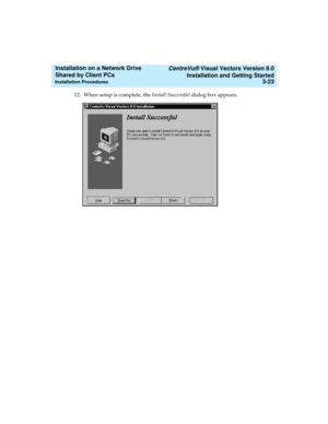 Page 67   CentreVu® Visual Vectors Version 8.0
Installation and Getting Started
Installation Procedures3-23
Installation on a Network Drive 
Shared by Client PCs 
12. When setup is complete, the Install Successful dialog box appears. 