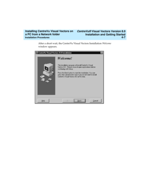 Page 75   CentreVu® Visual Vectors Version 8.0
Installation and Getting Started
Installation Procedures4-7
Installing CentreVu Visual Vectors on 
a PC from a Network folder 
After a short wait, the CentreVu Visual Vectors Installation Welcome 
window appears. 