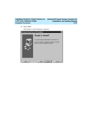 Page 80   CentreVu® Visual Vectors Version 8.0
Installation and Getting Started
Installation Procedures4-12
Installing CentreVu Visual Vectors on 
a PC from a Network folder 
16. Select Next.
The Ready to Install dialog box appears. 