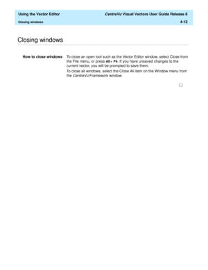 Page 110  Using the Vector Editor CentreVu Visual Vectors User Guide Release 8
Closing windows4-12
............................................................................................................................................................................................................................................................Closing windows
How to close windowsTo close an open tool such as the Vector Editor window, select Close from 
the File menu, or press 
Alt+ F4. If you have unsaved...