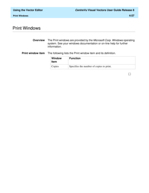 Page 155  Using the Vector Editor CentreVu Visual Vectors User Guide Release 8
Print Windows4-57
............................................................................................................................................................................................................................................................Print Windows 
OverviewThe Print windows are provided by the Microsoft Corp. Windows operating 
system. See your windows documentation or on-line help for further...