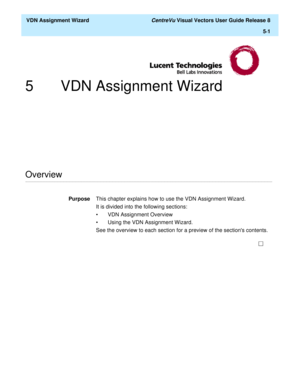 Page 157  VDN Assignment Wizard CentreVu Visual Vectors User Guide Release 8
5
-1
5 VDN Assignment Wizard
............................................................................................................................................................................................................................................................Overview
PurposeThis chapter explains how to use the VDN Assignment Wizard.
It is divided into the following sections:
• VDN Assignment Overview
• Using the...