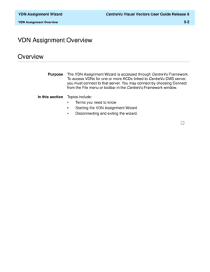 Page 158  VDN Assignment Wizard CentreVu Visual Vectors User Guide Release 8
VDN Assignment Overview5-2
VDN Assignment Overview
............................................................................................................................................................................................................................................................Overview
PurposeThe VDN Assignment Wizard is accessed through CentreVu Framework. 
To access VDNs for one or more ACDs linked to...