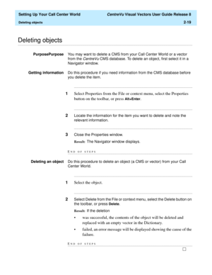Page 53  Setting Up Your Call Center World CentreVu Visual Vectors User Guide Release 8
Deleting objects2-19
............................................................................................................................................................................................................................................................Deleting objects
PurposePurposeYou may want to delete a CMS from your Call Center World or a vector 
from the 
CentreVu CMS database. To delete an object,...