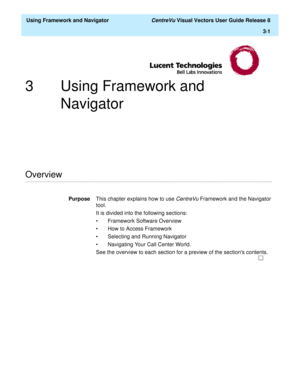 Page 73  Using Framework and Navigator CentreVu Visual Vectors User Guide Release 8
3
-1
3 Using Framework and 
Navigator 
............................................................................................................................................................................................................................................................Overview
PurposeThis chapter explains how to use CentreVu Framework and the Navigator 
tool.
It is divided into the following sections:
•...