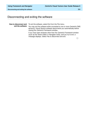 Page 77  Using Framework and Navigator CentreVu Visual Vectors User Guide Release 8
Disconnecting and exiting the software3-5
............................................................................................................................................................................................................................................................Disconnecting and exiting the software
How to disconnect and
exit the softwareTo exit the software, select Exit from the File menu.
You...