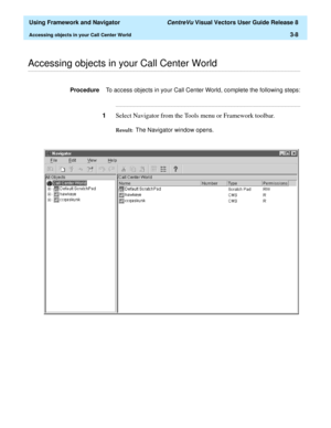 Page 80  Using Framework and Navigator CentreVu Visual Vectors User Guide Release 8
Accessing objects in your Call Center World3-8
............................................................................................................................................................................................................................................................Accessing objects in your Call Center World 
ProcedureTo access objects in your Call Center World, complete the following steps:...