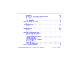 Page 11   Intuity™ CONVERSANT® System Version 7.0 Administration 
585-313-501 Issue 3 January 2000 xi
Terminology . . . . . . . . . . . . . . . . . . . . . . . . . . . . . . . . . . . . . . . . . . . . . . . . .  xxxix
Keyboard and Telephone Keypad Representations  . . . . . . . . . . . . . . . . . . . .  xlii
Cross References and Hypertext  . . . . . . . . . . . . . . . . . . . . . . . . . . . . . . . . . . xliii
Screen Displays  . . . . . . . . . . . . . . . . . . . . . . . . . . . . . . . . . . . . . . . . ....