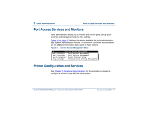 Page 1012  
UNIX Administration  Port Access Services and Monitors
Intuity™ CONVERSANT® System Version 7.0 Administration 
585-313-501 Issue 3 January 2000 47
Port Access Services and Monitors
Ports administration allows you to monitor and service ports, set up quick 
terminal, and manage terminal line (tty) settings.
Figure 31 on page 47
 displays the options available for ports administration. 
See 
System Administration Volume 1 
in the Novell UnixWare documentation 
set for additional information about each...