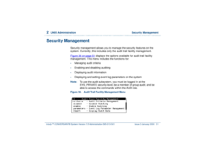 Page 1052  
UNIX Administration  Security Management
Intuity™ CONVERSANT® System Version 7.0 Administration 
585-313-501 Issue 3 January 2000 51
Security Management
Security management allows you to manage the security features on the 
system. Currently, this includes only the audit trail facility management. 
Figure 36 on page 51
 displays the options available for audit trail facility 
management. This menu includes the functions for:
•
Managing audit criteria
•
Enabling and disabling auditing
•
Displaying...