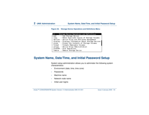 Page 1082  
UNIX Administration  System Name, Date/Time, and Initial Password Setup
Intuity™ CONVERSANT® System Version 7.0 Administration 
585-313-501 Issue 3 January 2000 54
Figure 38. Storage Device Operations and Definitions Menu 
System Name, Date/Time, and Initial Password Setup
System setup administration allows you to administer the following system 
characteristics:•
Environment (date, time, time zone)
•
Passwords
•
Machine name
•
Network node name
•
Initial user logins 